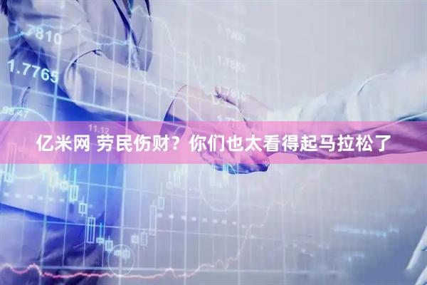 亿米网 劳民伤财？你们也太看得起马拉松了